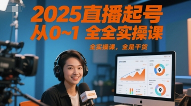 2025直播起号从0~1全实操课，全是干货-创客聚集地