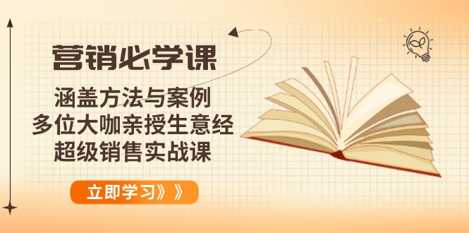营销必学课：涵盖方法与案例、多位大咖亲授生意经，超级销售实战课-创客聚集地