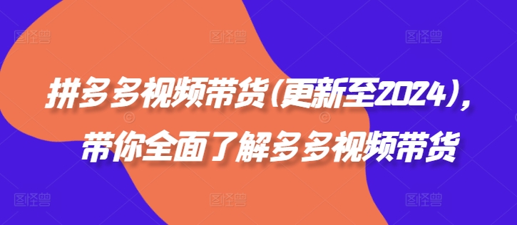 拼多多视频带货(更新至2024)，带你全面了解多多视频带货-创客聚集地