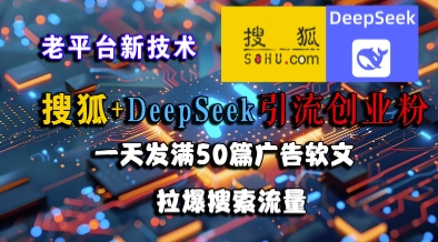 搜狐+DeepSeek引流创业粉，老平台新技术，一天发满50篇广告软文，拉爆搜索流量-创客聚集地