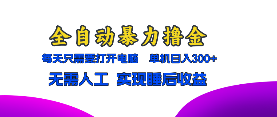 全自动暴力撸金，只需要打开电脑，单机日入300+无需人工，实现睡后收益-创客聚集地
