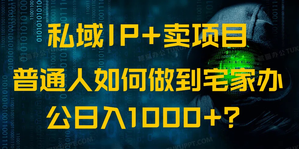 私域IP+卖项目，普通人如何做到宅家办公实现日入1000+-创客聚集地