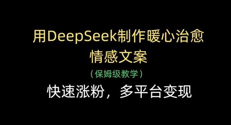 用DeepSeek制作暖心治愈情感文案，快速涨粉，多平台变现-创客聚集地