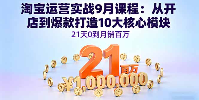 淘宝运营实战9月课程：从开店到爆款打造10大核心模块，21天0到月销百万-创客聚集地