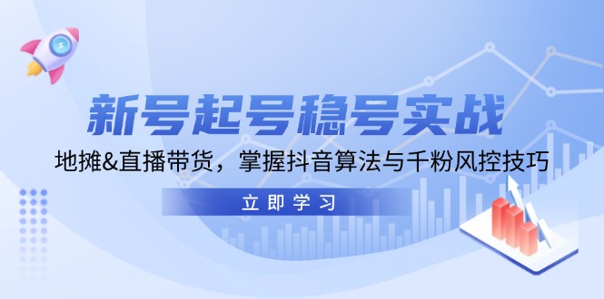 新号起号稳号实战：地摊&直播带货，掌握抖音算法与千粉风控技巧-创客聚集地