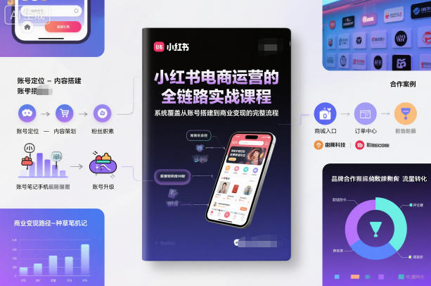 小红书电商运营的全链路实战课程，系统覆盖从账号搭建到商业变现的完整流程-创客聚集地