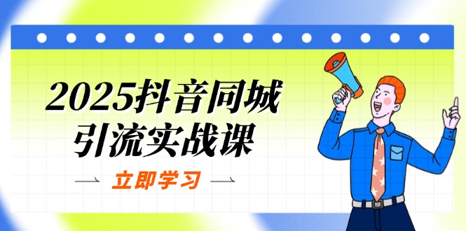 2025抖音同城引流实战课：单店模型+团购爆款逻辑，快速提升POI热度分-创客聚集地
