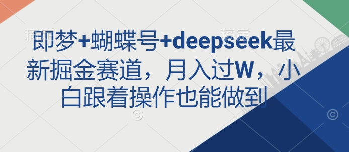 即梦+蝴蝶号+deepseek最新掘金赛道,月入过W,小白跟着操作也能做到-创客聚集地