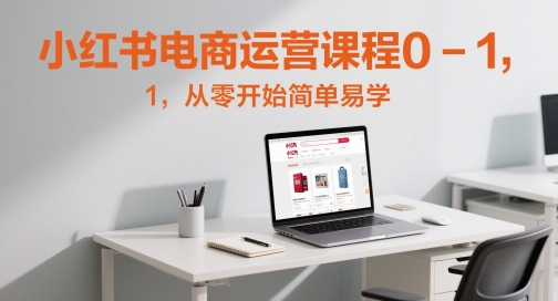 小红书电商运营课程0-1，从零开始简单易学-创客聚集地