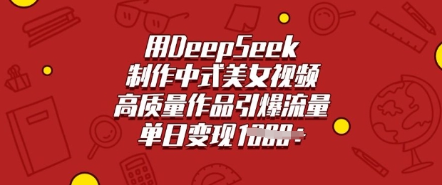 用DeepSeek制作中式美女视频，高质量作品引爆流量，单日变现多张-创客聚集地
