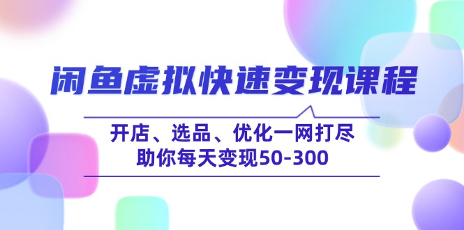 闲鱼虚拟快速变现课程，开店、选品、优化一网打尽，助你每天变现50-300-创客聚集地
