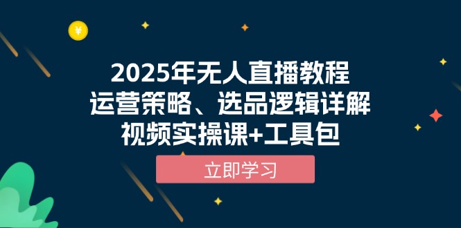 2025年无人直播教程，运营策略、选品逻辑详解，视频实操课+工具包-创客聚集地