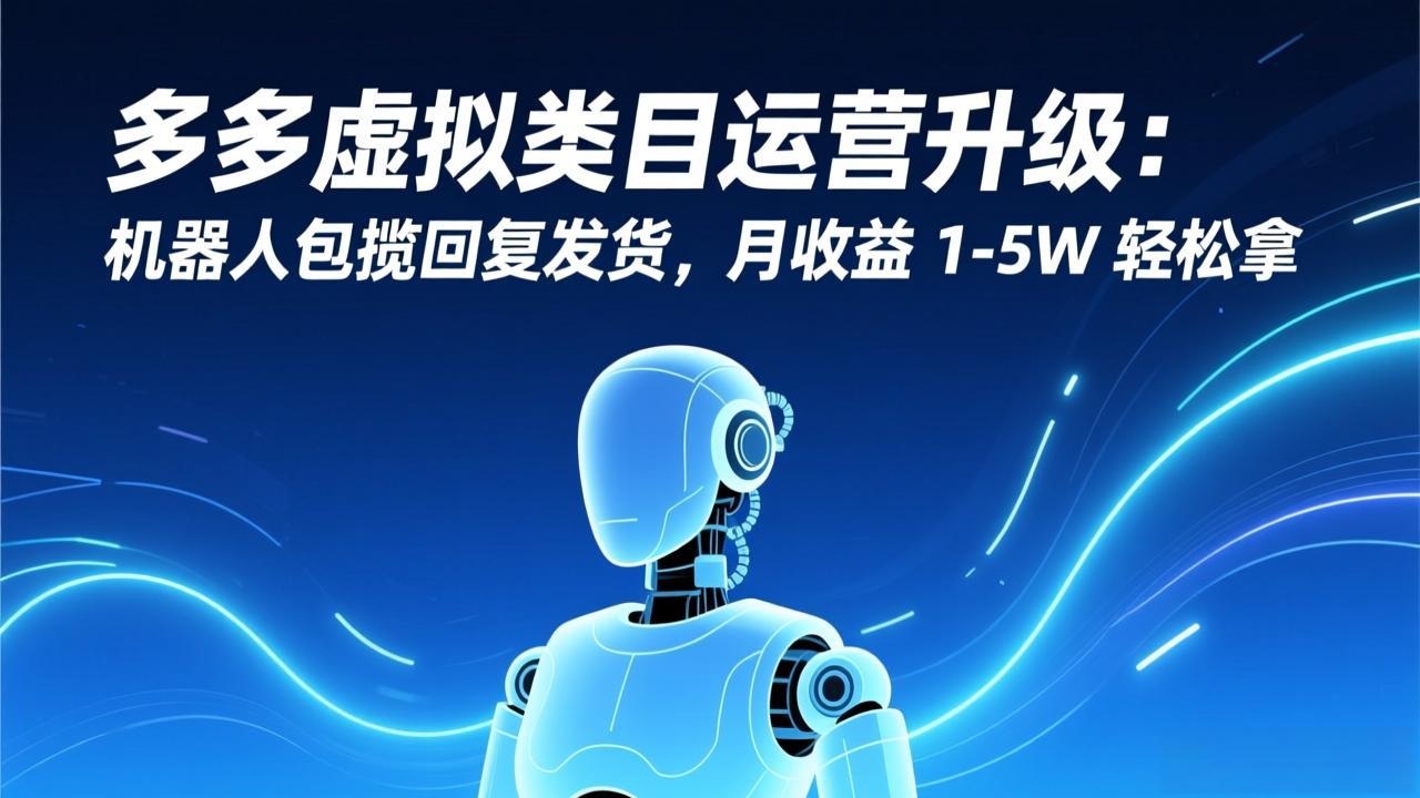 多多虚拟类目运营升级：机器人包揽回复发货，月收益 1-5W 轻松拿-创客聚集地