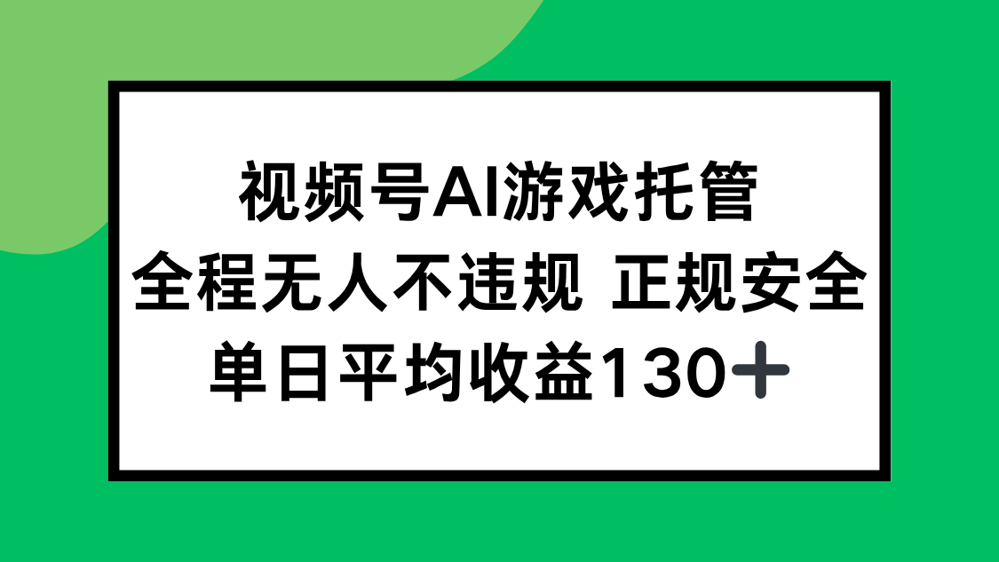 视频号AI游戏托管，全程无人不违规 正规安全，单日平均收益130+-创客聚集地