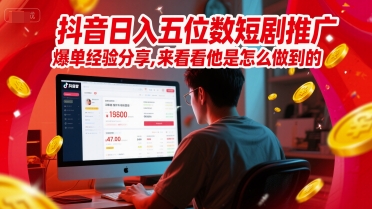 抖音日入五位数短剧推广爆单经验分享，来看看他是怎么做到的？-创客聚集地