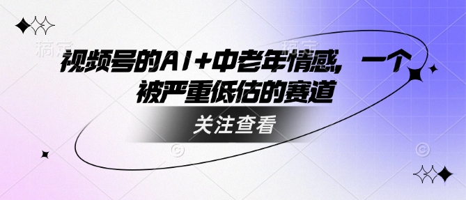 视频号的AI+中老年情感，一个被严重低估的赛道-创客聚集地