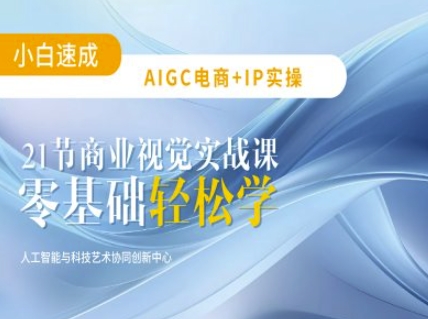 AIGC电商必备实操：21节平面设计实战课，教你玩转AI-创客聚集地