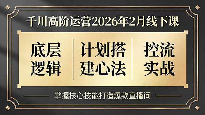 千川高阶运营2026年2月线下课，底层逻辑、计划搭建心法、控流实战，掌握核心技能打造爆款直播间-创客聚集地