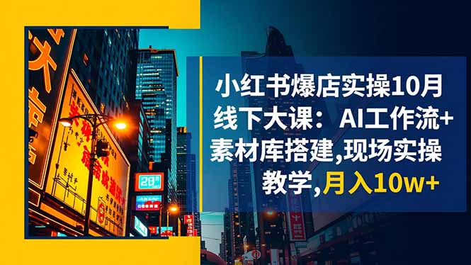 小红书爆店实操10月线下大课：AI工作流+素材库搭建,现场实操教学,月入10w+-创客聚集地