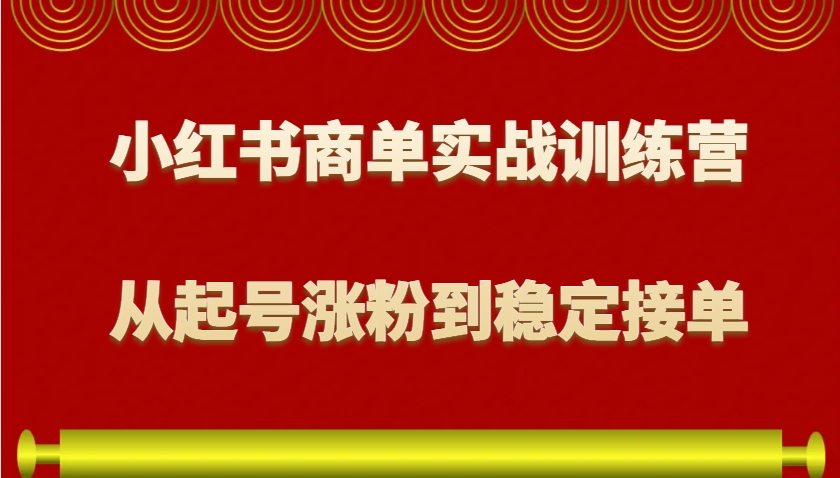 小红书商单实战训练营，从0到1教你如何变现，从起号涨粉到稳定接单，适合新手-创客聚集地