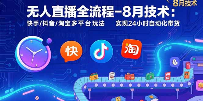 无人直播全流程-8月技术：快手/抖音/淘宝多平台玩法 实现24小时自动化带货-创客聚集地