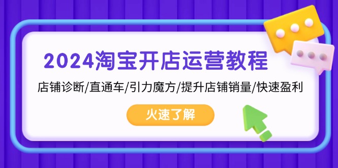 2024淘宝开店运营教程：店铺诊断/直通车/引力魔方/提升店铺销量/快速盈利-创客聚集地