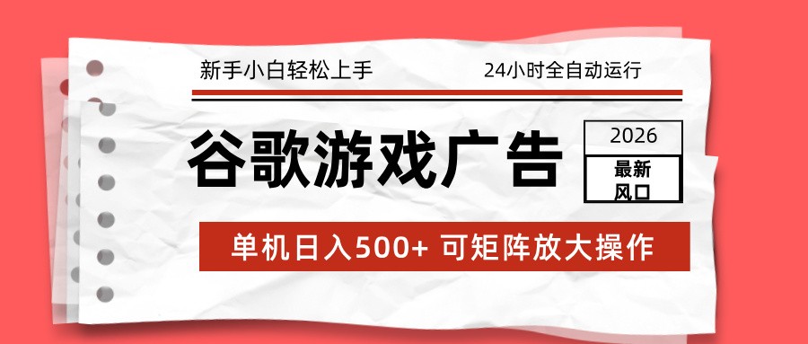 2026最新谷歌游戏广告 单机日入500+ 24小时全自动运行，新手小白轻松玩转-创客聚集地