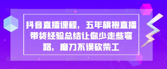 抖音直播课程，五年旗袍直播带货经验总结让你少走些弯路，磨刀不误砍柴工-创客聚集地