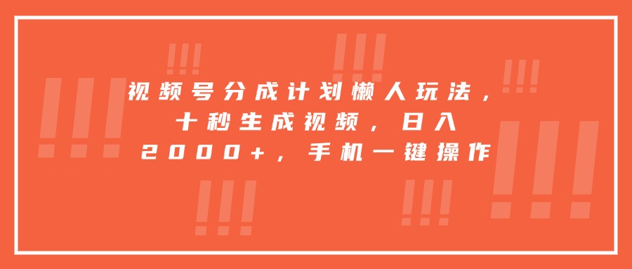 视频号分成计划懒人玩法，十秒生成视频，日入2000+，手机一键操作-创客聚集地