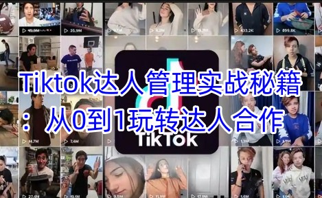 Tiktok达人管理实战秘籍：从0到1玩转达人合作-创客聚集地