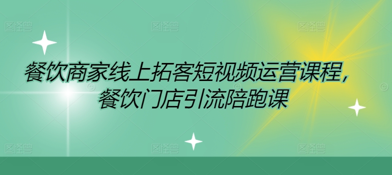 餐饮商家线上拓客短视频运营课程，餐饮门店引流陪跑课-创客聚集地