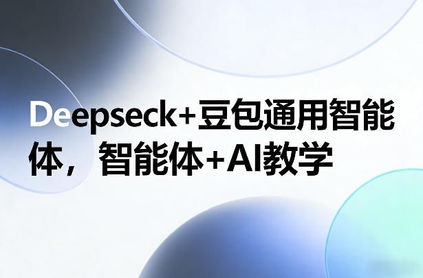 Deepseck+豆包通用智能体，智能体+AI教学-创客聚集地