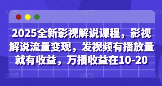 2025全新影视解说课程，影视解说流量变现，发视频有播放量就有收益，万播收益在10-20-创客聚集地