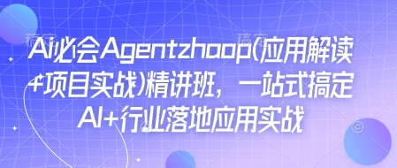 Ai必会Agent(应用解读+项目实战)精讲班，一站式搞定AI+行业落地应用实战-创客聚集地