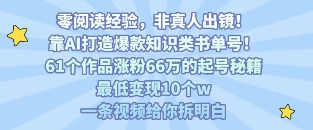 靠AI打造爆款知识类书单号，61个作品涨粉66w的起号秘籍，最低变现10个w，一条视频给你拆明白-创客聚集地