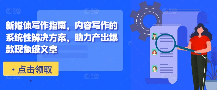 新媒体写作指南，内容写作的系统性解决方案，助力产出爆款现象级文章-创客聚集地
