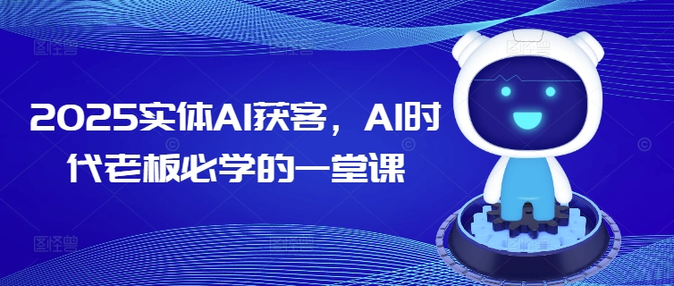 2025实体AI获客，AI时代老板必学的一堂课-创客聚集地