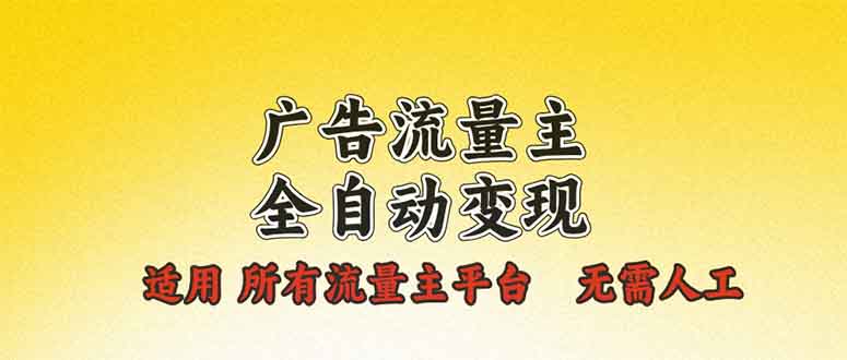 广告流量主全自动变现，适用所有流量主平台，无需人工，单机日入500+-创客聚集地