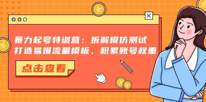 暴力起号特训营:拆解模仿测试,打造易爆流量模板,积累账号权重-创客聚集地