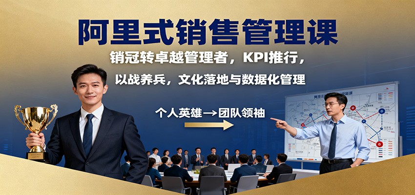 阿里式销售管理课：销冠转卓越管理者，KPI 推行，以战养兵，文化落地与数据化管理-创客聚集地