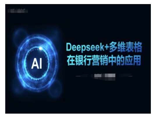 Deepseek+多维表格在银行营销场景中的应用-创客聚集地