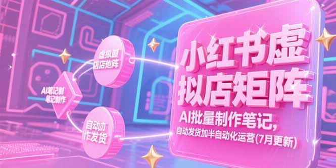 小红书虚拟店矩阵，AI批量制作笔记，自动发货加半自动化运营(7月更新-创客聚集地