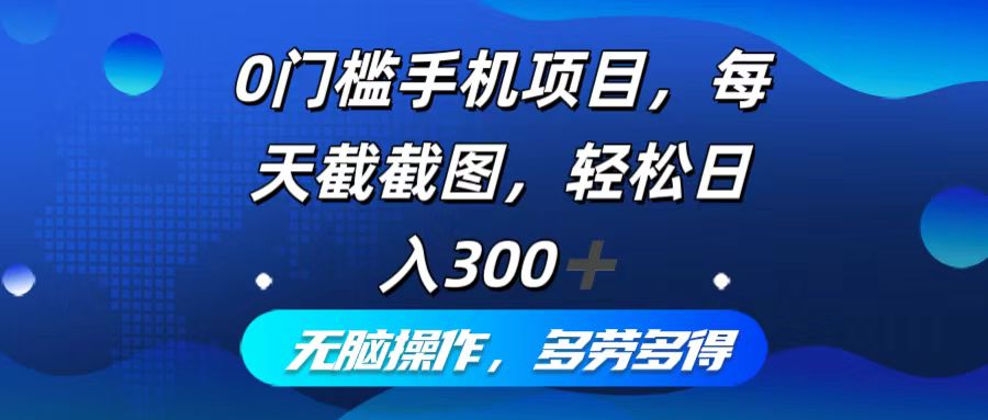 0门槛手机项目，每天截截图，轻松日入300+，无脑操作多劳多得-创客聚集地