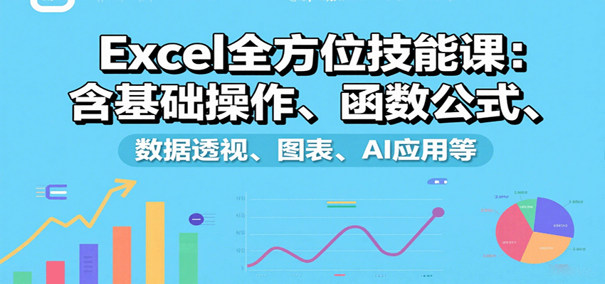 Excel全方位技能课：含基础操作、函数公式、数据透视、图表、AI应用等-创客聚集地