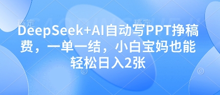 DeepSeek+AI自动写PPT挣稿费，一单一结，小白宝妈也能轻松日入2张-创客聚集地