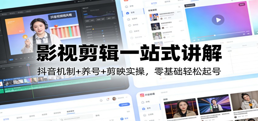 影视剪辑一站式讲解：抖音机制+养号+剪映实操，零基础轻松起号-创客聚集地