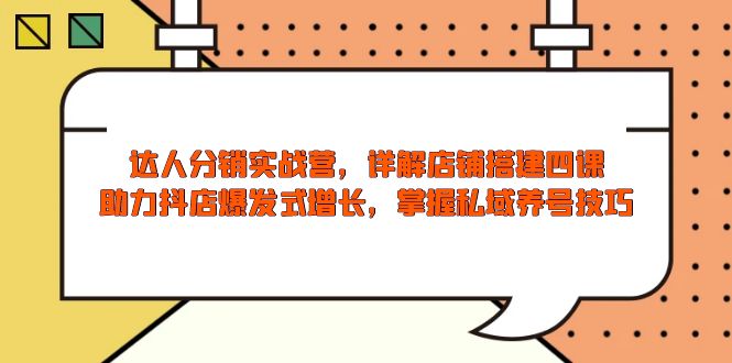 达人分销实战营，店铺搭建四课，助力抖店爆发式增长，掌握私域养号技巧-创客聚集地
