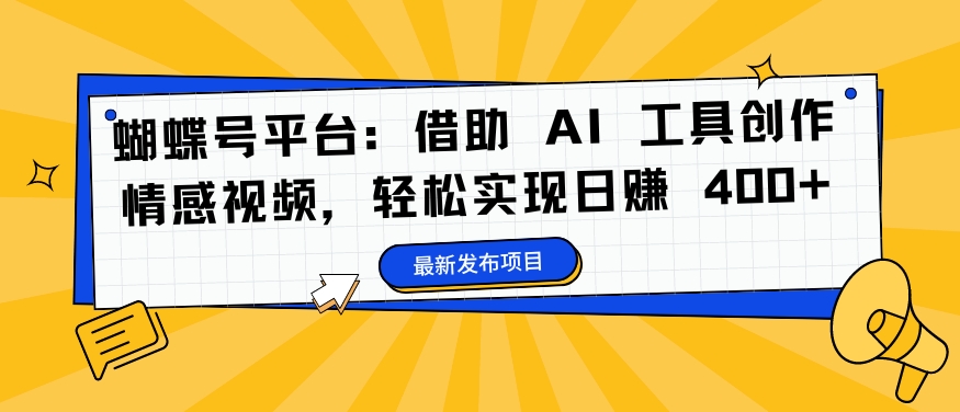 蝴蝶号平台：借助 AI 工具创作情感视频，轻松实现日赚 400+【揭秘】-创客聚集地