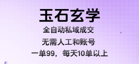 玉石玄学全自动私域成交，一单99每天十单以上，无需人工和矩阵账号，蓝海项目直接干【揭秘】-创客聚集地
