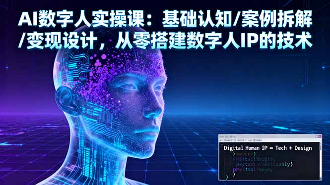 AI数字人实操课：基础认知/案例拆解/变现设计，从零搭建数字人IP的技术-创客聚集地